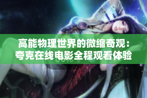 高能物理世界的微縮奇觀：夸克在線電影全程觀看體驗