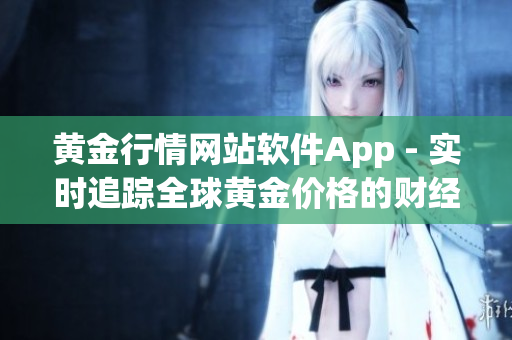 黃金行情網站軟件App - 實時追蹤全球黃金價格的財經工具