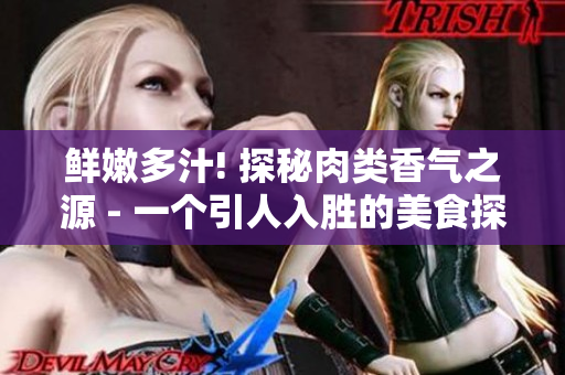 鮮嫩多汁! 探秘肉類(lèi)香氣之源 - 一個(gè)引人入勝的美食探索