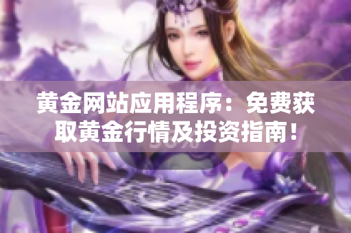 黃金網站應用程序：免費獲取黃金行情及投資指南！