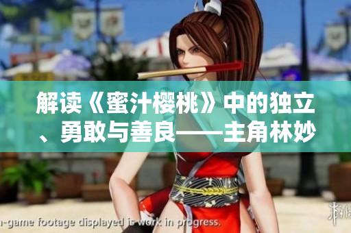解讀《蜜汁櫻桃》中的獨(dú)立、勇敢與善良——主角林妙妙性格剖析
