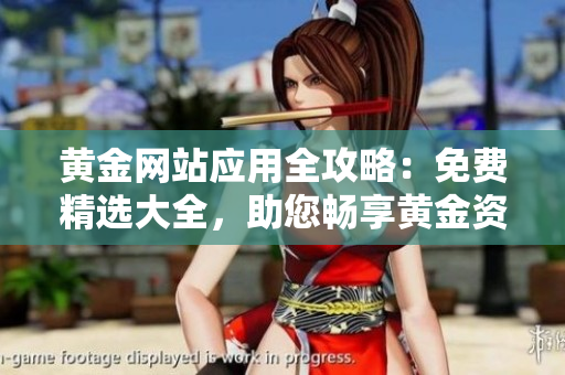 黃金網(wǎng)站應(yīng)用全攻略：免費(fèi)精選大全，助您暢享黃金資訊及服務(wù)