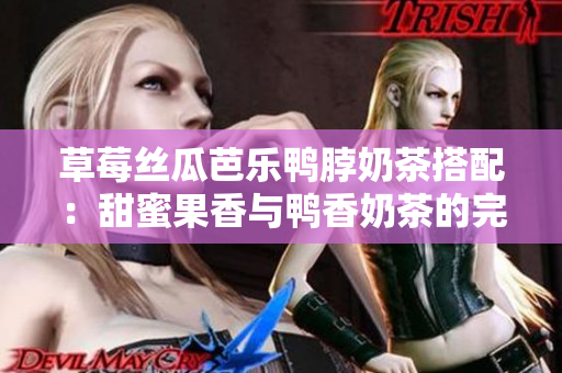 草莓絲瓜芭樂鴨脖奶茶搭配：甜蜜果香與鴨香奶茶的完美碰撞