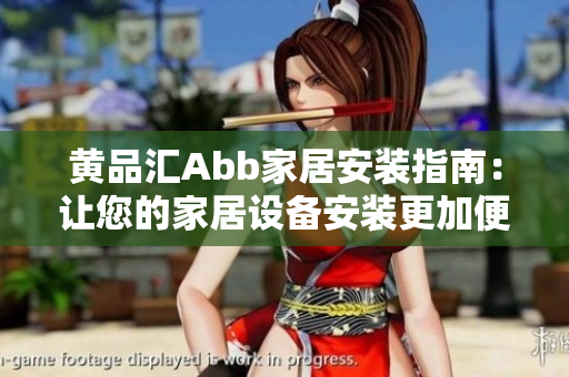 黃品匯Abb家居安裝指南：讓您的家居設(shè)備安裝更加便捷省心