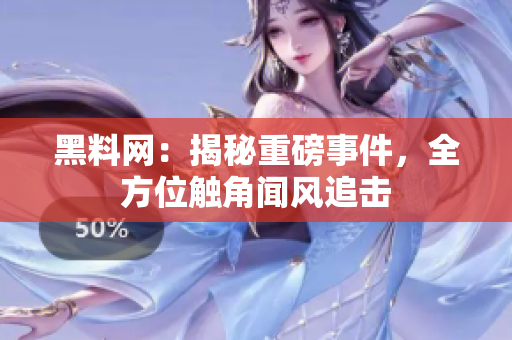 黑料網：揭秘重磅事件，全方位觸角聞風追擊