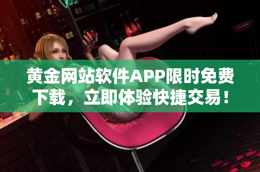 黃金網(wǎng)站軟件APP限時(shí)免費(fèi)下載，立即體驗(yàn)快捷交易！