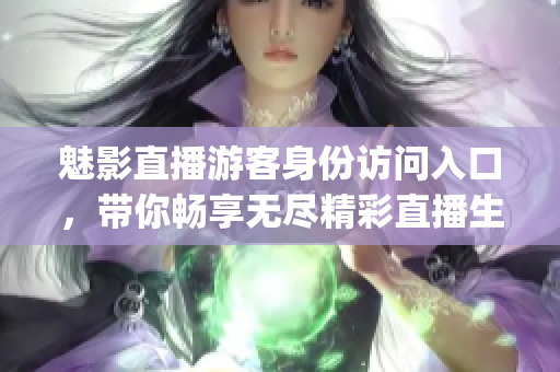 魅影直播游客身份訪(fǎng)問(wèn)入口，帶你暢享無(wú)盡精彩直播生活(1)