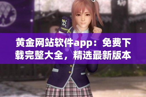 黃金網(wǎng)站軟件app：免費(fèi)下載完整大全，精選最新版本應(yīng)用程序(1)