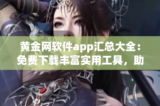 黃金網軟件app匯總大全：免費下載豐富實用工具，助您盡享智能生活(1)