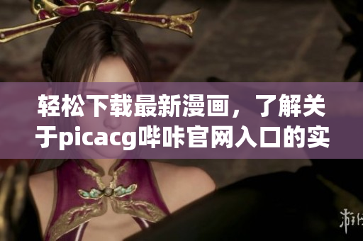 輕松下載最新漫畫，了解關(guān)于picacg嗶咔官網(wǎng)入口的實(shí)用指南