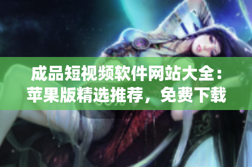 成品短視頻軟件網站大全：蘋果版精選推薦，免費下載，簡單實用(1)