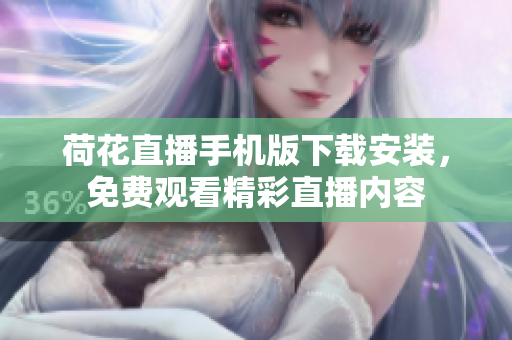 荷花直播手機(jī)版下載安裝，免費(fèi)觀看精彩直播內(nèi)容