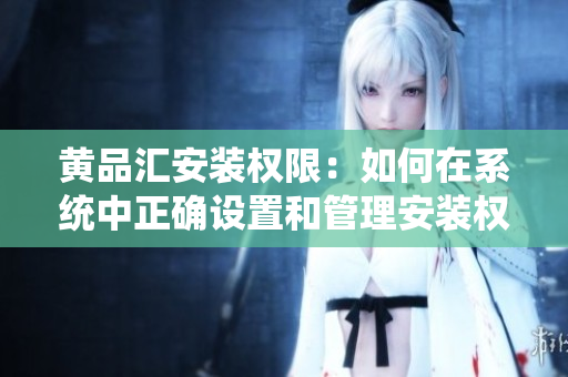 黃品匯安裝權(quán)限：如何在系統(tǒng)中正確設(shè)置和管理安裝權(quán)限
