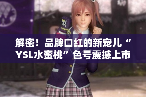 解密！品牌口紅的新寵兒“YSL水蜜桃”色號震撼上市！