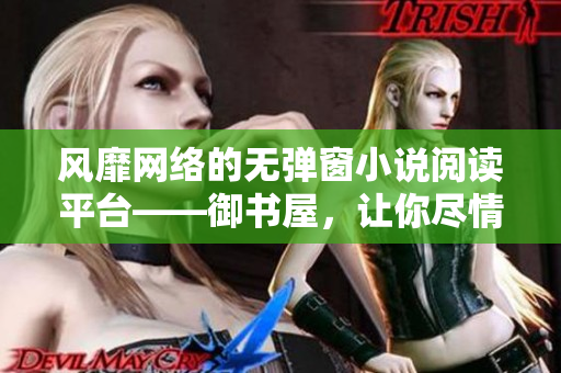 風靡網絡的無彈窗小說閱讀平臺——御書屋，讓你盡情暢讀！