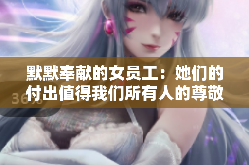 默默奉獻(xiàn)的女員工：她們的付出值得我們所有人的尊敬