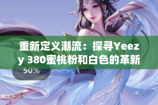 重新定義潮流：探尋Yeezy 380蜜桃粉和白色的革新設計