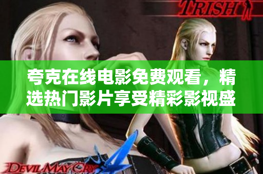 夸克在線電影免費(fèi)觀看，精選熱門影片享受精彩影視盛宴
