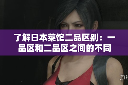 了解日本菜館二品區別：一品區和二品區之間的不同