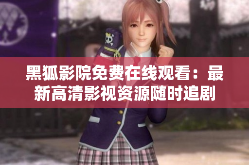 黑狐影院免費(fèi)在線觀看：最新高清影視資源隨時(shí)追劇