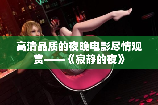 高清品質的夜晚電影盡情觀賞——《寂靜的夜》