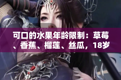 可口的水果年齡限制：草莓、香蕉、榴蓮、絲瓜，18歲合適嗎？