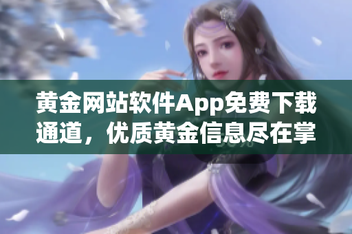 黃金網(wǎng)站軟件App免費(fèi)下載通道，優(yōu)質(zhì)黃金信息盡在掌握