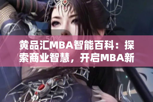 黃品匯MBA智能百科：探索商業(yè)智慧，開啟MBA新視界
