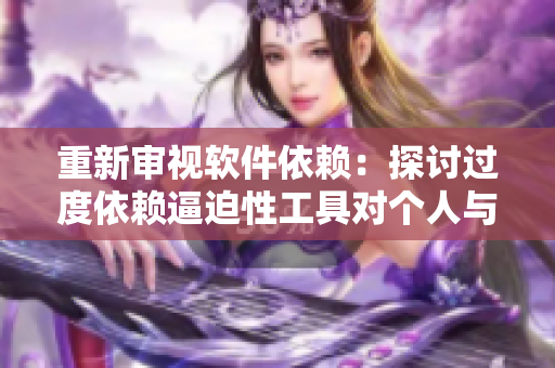 重新審視軟件依賴：探討過度依賴逼迫性工具對個人與社會的影響