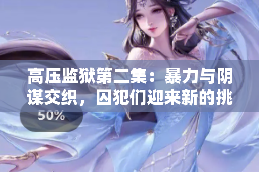 高壓監(jiān)獄第二集：暴力與陰謀交織，囚犯?jìng)冇瓉硇碌奶魬?zhàn)