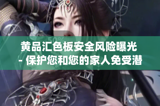 黃品匯色板安全風險曝光 - 保護您和您的家人免受潛在威脅(1)
