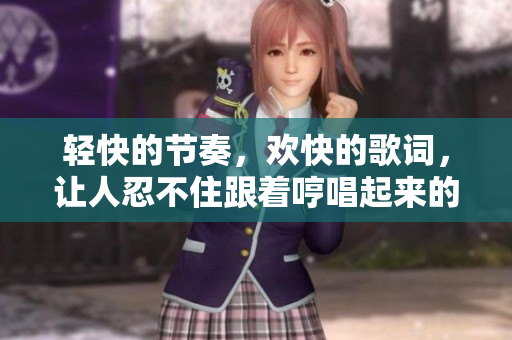 輕快的節奏，歡快的歌詞，讓人忍不住跟著哼唱起來的那首歌叫什么？