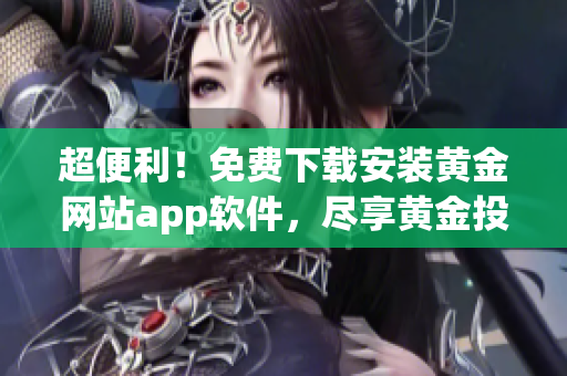 超便利！免費(fèi)下載安裝黃金網(wǎng)站app軟件，盡享黃金投資之旅