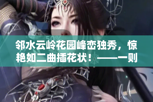鄰水云嶺花園峰巒獨秀，驚艷如二曲插花狀！——一則旅游勝地推薦