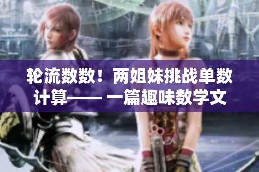 輪流數(shù)數(shù)！兩姐妹挑戰(zhàn)單數(shù)計(jì)算—— 一篇趣味數(shù)學(xué)文章