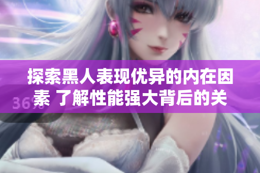 探索黑人表現優異的內在因素 了解性能強大背后的關鍵因素