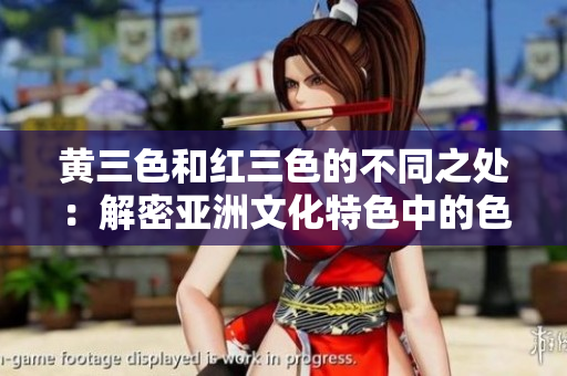 黃三色和紅三色的不同之處：解密亞洲文化特色中的色彩選擇