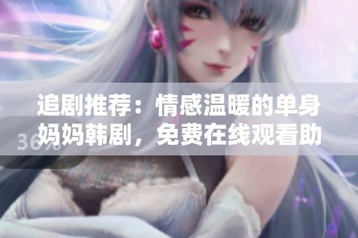 追劇推薦：情感溫暖的單身媽媽韓劇，免費(fèi)在線觀看助你放松心情