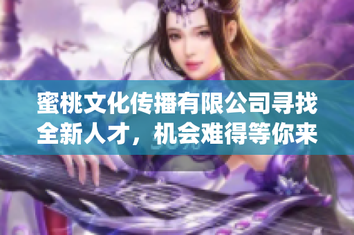 蜜桃文化傳播有限公司尋找全新人才，機會難得等你來抓！(1)