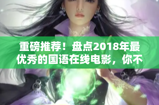 重磅推薦！盤點(diǎn)2018年最優(yōu)秀的國語在線電影，你不容錯過！
