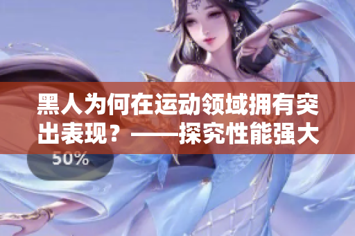 黑人為何在運動領域擁有突出表現？——探究性能強大的背后因素