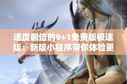 速度翻倍的9+1免費版極速版：新版小程序帶你體驗更快速刷新！