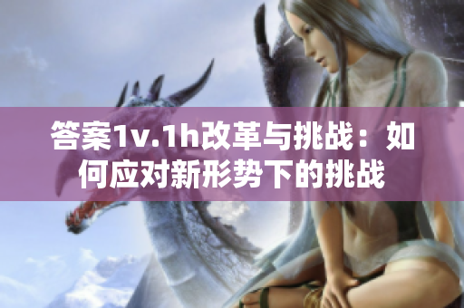答案1v.1h改革與挑戰：如何應對新形勢下的挑戰