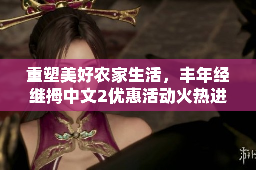 重塑美好農家生活，豐年經繼拇中文2優惠活動火熱進行