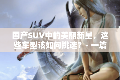 國產SUV中的美麗新星，這些車型該如何挑選？- 一篇綜述