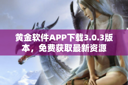 黃金軟件APP下載3.0.3版本，免費獲取最新資源
