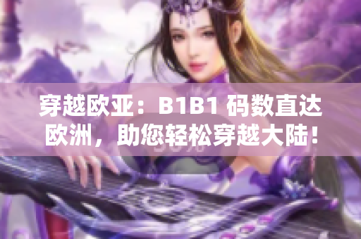 穿越歐亞：B1B1 碼數直達歐洲，助您輕松穿越大陸！