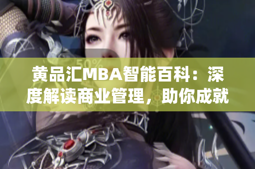 黃品匯MBA智能百科：深度解讀商業管理，助你成就管理精英(1)