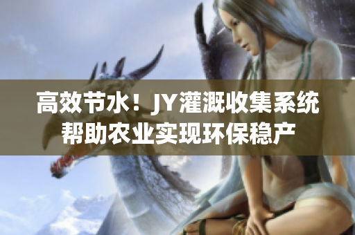 高效節(jié)水！JY灌溉收集系統(tǒng)幫助農(nóng)業(yè)實(shí)現(xiàn)環(huán)保穩(wěn)產(chǎn)