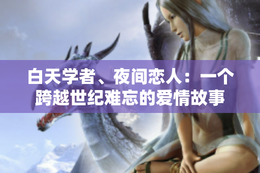 白天學(xué)者、夜間戀人：一個(gè)跨越世紀(jì)難忘的愛(ài)情故事